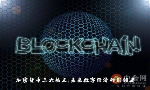 加密货币三大热点：未来数字经济的引领者