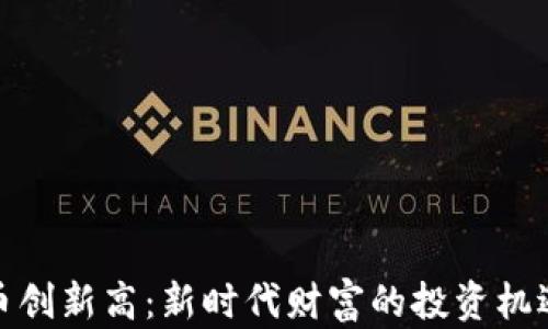 
加密货币创新高：新时代财富的投资机遇与挑战