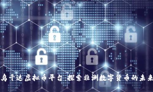 乌干达虚拟币平台：探索非洲数字货币的未来