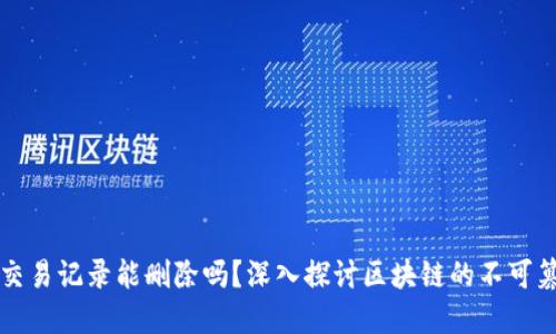 虚拟币交易记录能删除吗？深入探讨区块链的不可篡改特性
