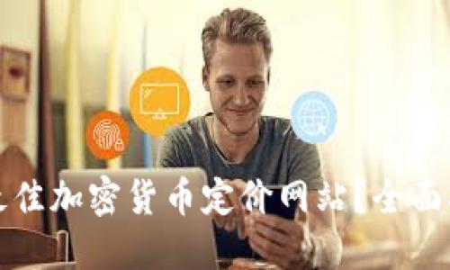 如何选择最佳加密货币定价网站？全面指南与推荐