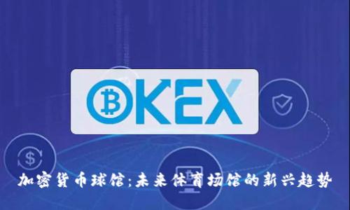 加密货币球馆：未来体育场馆的新兴趋势