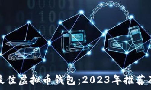   
选择最佳虚拟币钱包：2023年推荐及评测