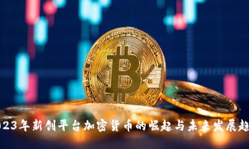 2023年新创平台加密货币的崛起与未来发展趋势