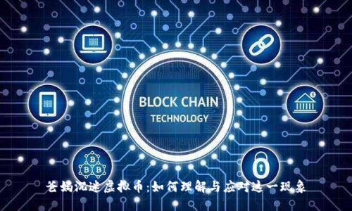 爸妈沉迷虚拟币：如何理解与应对这一现象