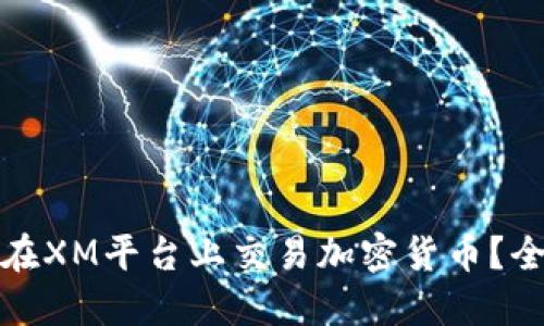 : 如何在XM平台上交易加密货币？全面指南