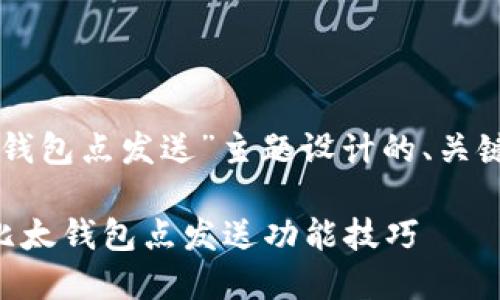 以下是为“比太钱包点发送”主题设计的、关键词和内容大纲.

如何高效使用比太钱包点发送功能技巧