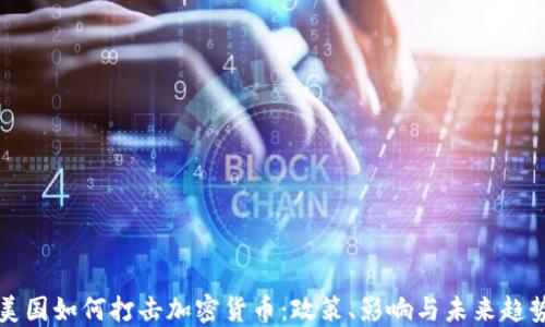 
美国如何打击加密货币：政策、影响与未来趋势