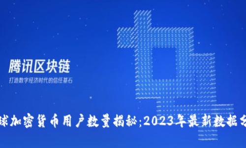 全球加密货币用户数量揭秘：2023年最新数据分析