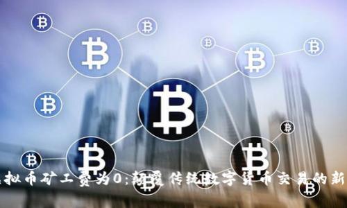 新虚拟币矿工费为0：颠覆传统数字货币交易的新时代