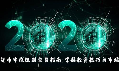加密货币中线级别交易指南：掌握投资技巧与市场动态