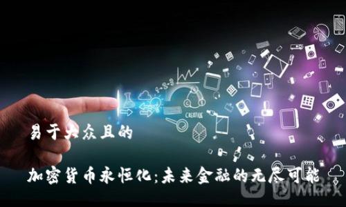 易于大众且的

加密货币永恒化：未来金融的无尽可能