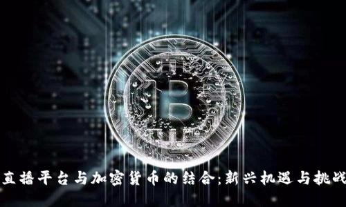 直播平台与加密货币的结合：新兴机遇与挑战