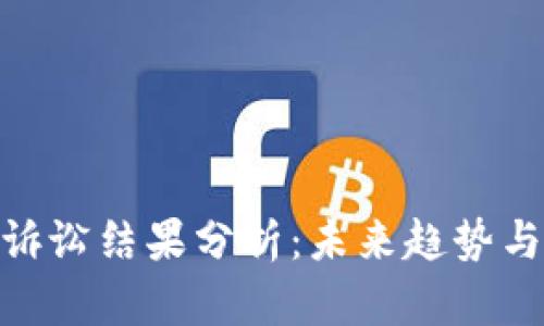 加密货币诉讼结果分析：未来趋势与行业影响