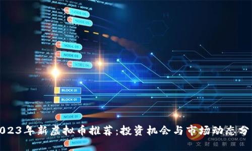 2023年新虚拟币推荐：投资机会与市场动态分析