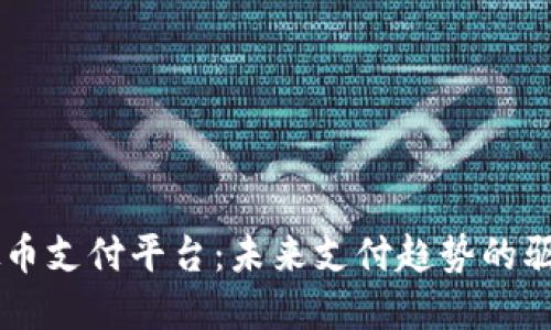 虚拟币支付平台：未来支付趋势的驱动力