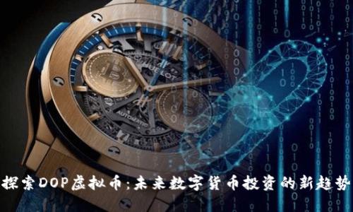 探索DOP虚拟币：未来数字货币投资的新趋势