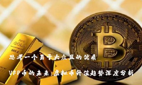 思考一个易于大众且的优质

VFP币的未来：虚拟币升值趋势深度分析