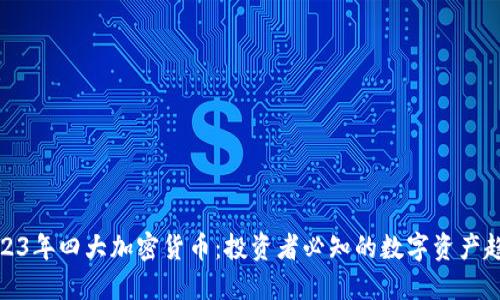 2023年四大加密货币：投资者必知的数字资产趋势