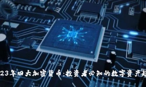 2023年四大加密货币：投资者必知的数字资产趋势