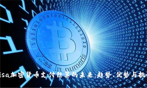 Visa加密货币支付结算的未来：趋势、优势与挑战