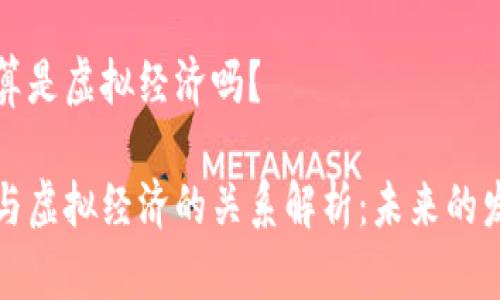 虚拟币算是虚拟经济吗？

虚拟币与虚拟经济的关系解析：未来的发展趋势