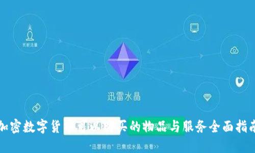 加密数字货币可以购买的物品与服务全面指南