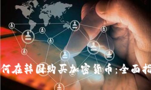 如何在韩国购买加密货币：全面指南