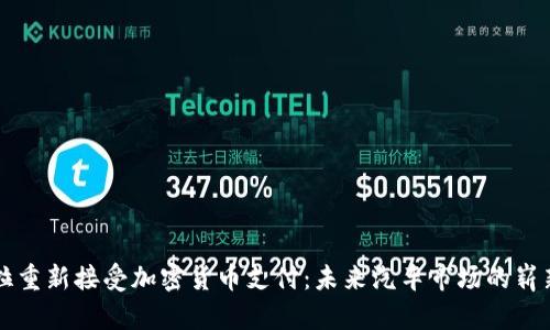 特斯拉重新接受加密货币支付：未来汽车市场的崭新变革
