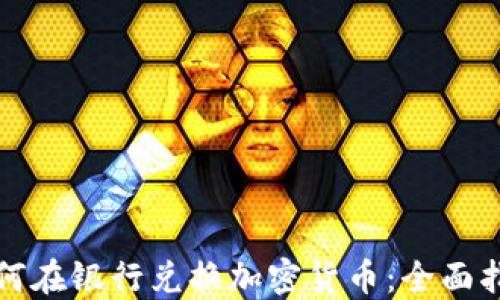 
如何在银行兑换加密货币：全面指南
