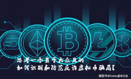 思考一个易于大众且的  
如何识别和防范反诈虚拟币骗局？