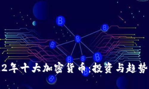 2022年十大加密货币：投资与趋势分析
