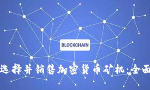 如何选择并销售加密货币矿机：全面指南