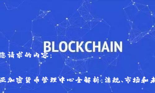 下面是您请求的内容：


马来西亚加密货币管理中心全解析：法规、市场和未来趋势