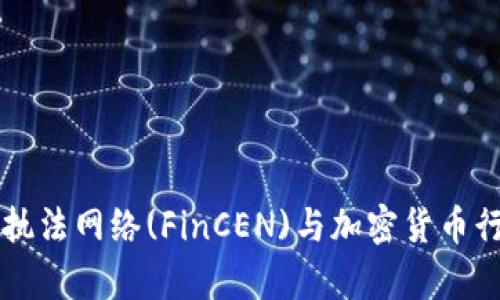 美国金融犯罪执法网络(FinCEN)与加密货币行业的关系解析