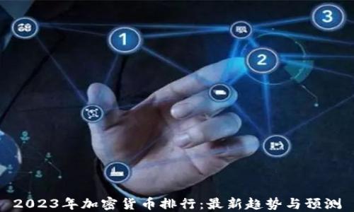 
2023年加密货币排行：最新趋势与预测