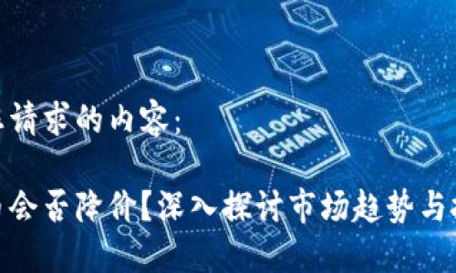 以下是您请求的内容：

加密货币会否降价？深入探讨市场趋势与投资风险