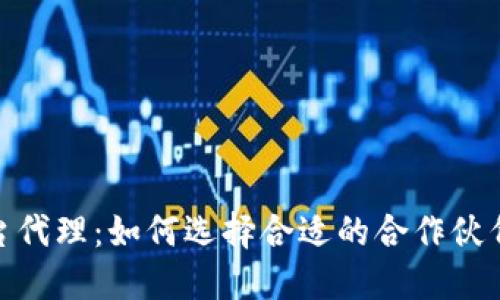 加密货币平台代理：如何选择合适的合作伙伴与成功策略