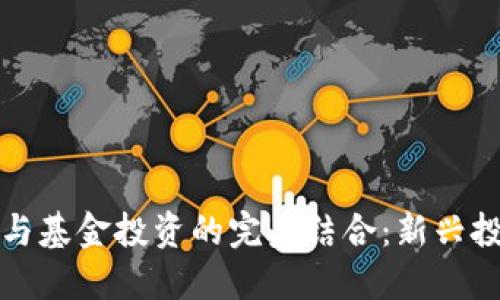 加密货币与基金投资的完美结合：新兴投资的未来