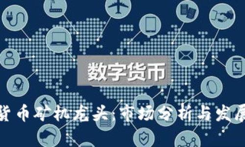 加密货币矿机龙头：市场分析与发展趋势