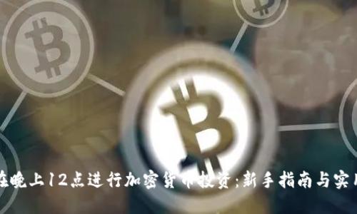 如何在晚上12点进行加密货币投资：新手指南与实用技巧