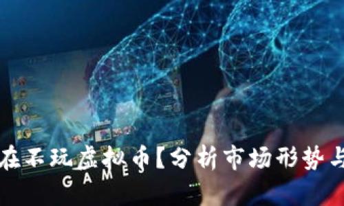 为什么现在不玩虚拟币？分析市场形势与未来趋势