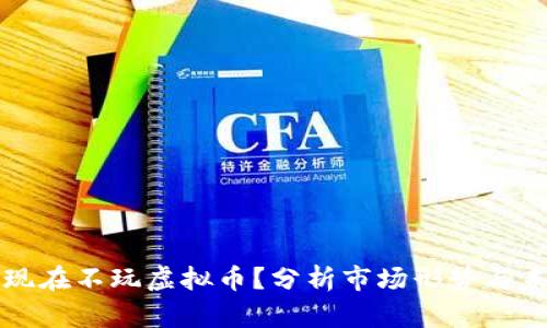 为什么现在不玩虚拟币？分析市场形势与未来趋势