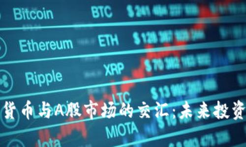 加密数字货币与A股市场的交汇：未来投资趋势分析