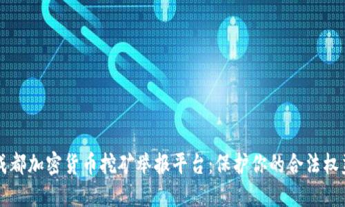 成都加密货币挖矿举报平台：保护你的合法权益