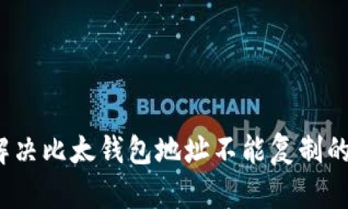 如何解决比太钱包地址不能复制的问题？