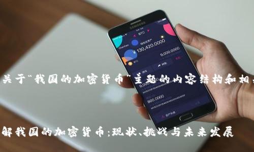 以下是关于“我国的加密货币”主题的内容结构和相关内容。



深入了解我国的加密货币：现状、挑战与未来发展