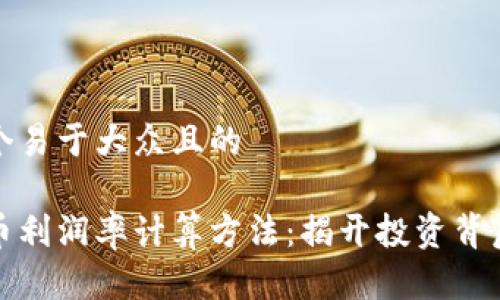 思考一个易于大众且的

加密货币利润率计算方法：揭开投资背后的秘密