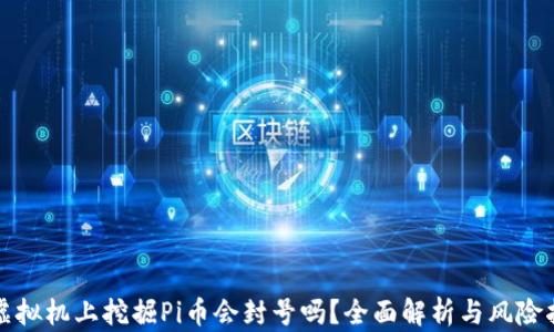 
在虚拟机上挖掘Pi币会封号吗？全面解析与风险指南