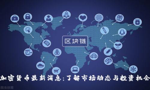 加密货币最新消息：了解市场动态与投资机会